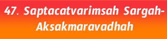 47.Saptacatvarimsah Sargah-Aksakmaravadhah
